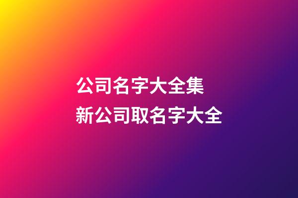公司名字大全集 新公司取名字大全